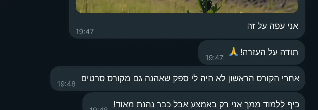 המלצה על הקורס: "אני עפה על זה תודה על העזרה! 🙏 אחרי הקורס הראשון לא היה לי ספק שאהנה גם מקורס סרטים כיף ללמוד ממך אני רק באמצע אבל כבר נהנת מאוד!"